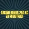 Casino bonus 250 Kč za registraci? [Nic moc, berte víc!]